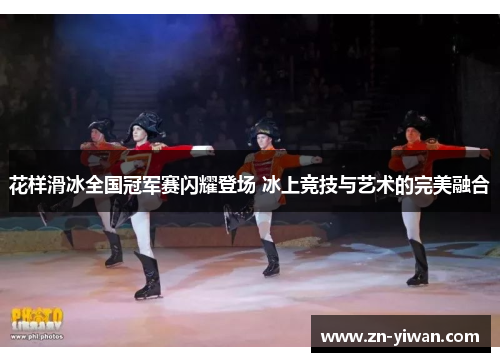 花样滑冰全国冠军赛闪耀登场 冰上竞技与艺术的完美融合
