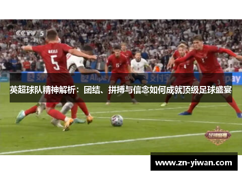 英超球队精神解析：团结、拼搏与信念如何成就顶级足球盛宴