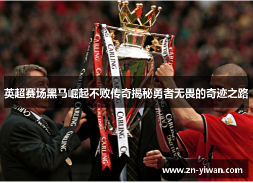 英超赛场黑马崛起不败传奇揭秘勇者无畏的奇迹之路
