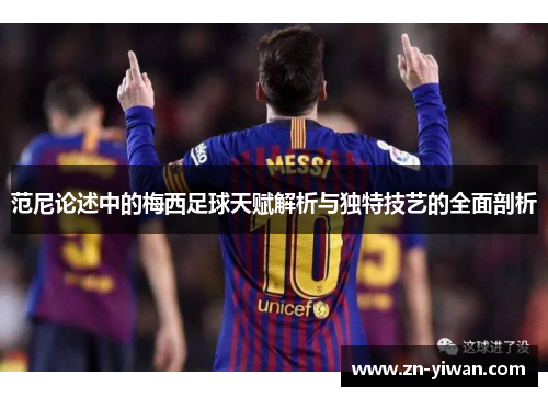 范尼论述中的梅西足球天赋解析与独特技艺的全面剖析
