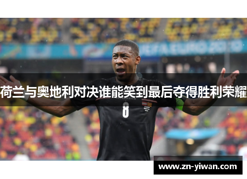 荷兰与奥地利对决谁能笑到最后夺得胜利荣耀