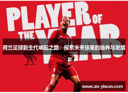 荷兰足球新生代崛起之路：探索未来球星的培养与发展
