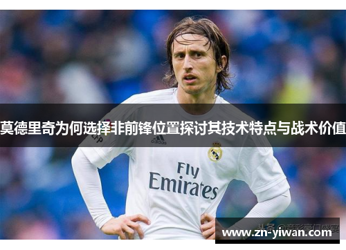 莫德里奇为何选择非前锋位置探讨其技术特点与战术价值