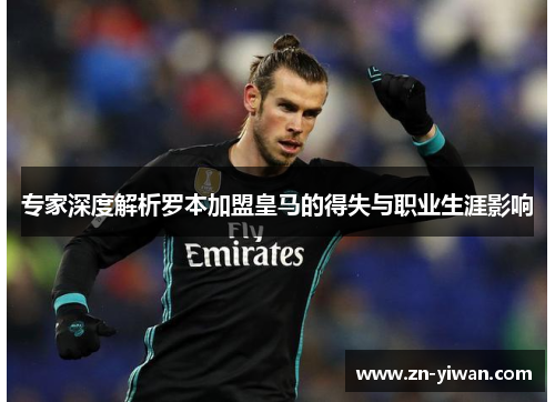 专家深度解析罗本加盟皇马的得失与职业生涯影响