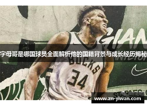 字母哥是哪国球员全面解析他的国籍背景与成长经历揭秘