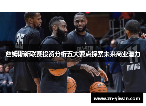 詹姆斯新联赛投资分析五大要点探索未来商业潜力 詹姆斯新联赛投资分析五大要点探索未来商业潜力