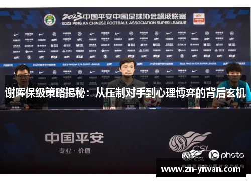 谢晖保级策略揭秘：从压制对手到心理博弈的背后玄机