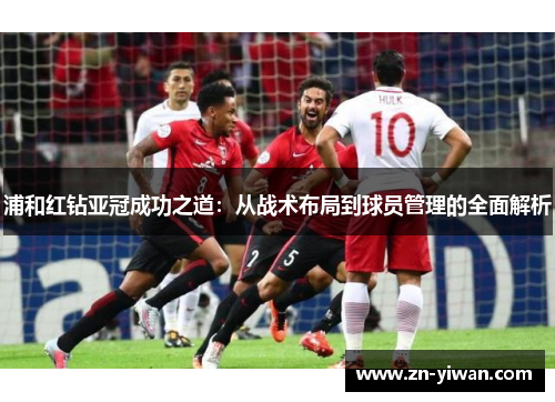 浦和红钻亚冠成功之道：从战术布局到球员管理的全面解析