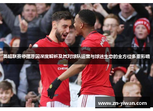 英超联赛停摆原因深度解析及其对球队运营与球迷生态的全方位多重影响