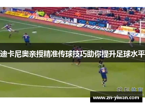 迪卡尼奥亲授精准传球技巧助你提升足球水平