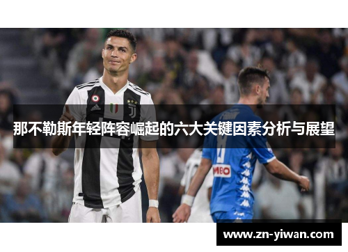 那不勒斯年轻阵容崛起的六大关键因素分析与展望