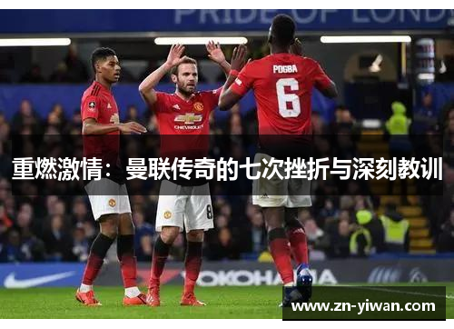 重燃激情:曼联传奇的七次挫折与深刻教训 重燃激情:曼联传奇的七次挫折与深刻教训