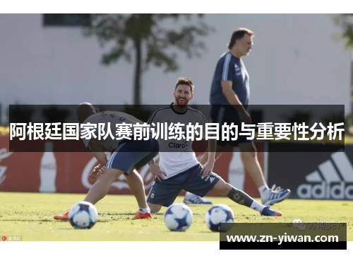 阿根廷国家队赛前训练的目的与重要性分析