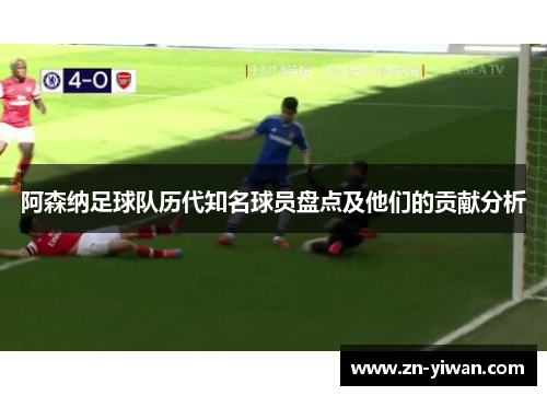 阿森纳足球队历代知名球员盘点及他们的贡献分析