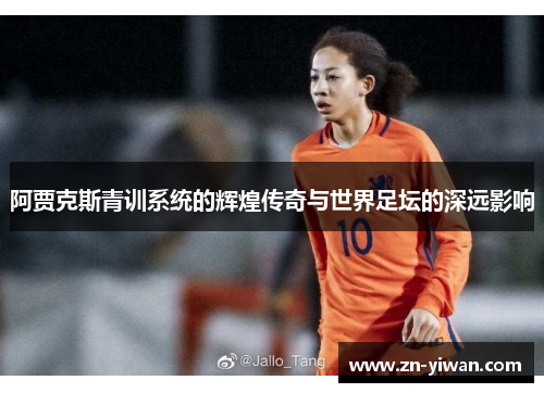 阿贾克斯青训系统的辉煌传奇与世界足坛的深远影响