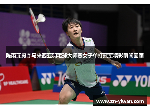 陈雨菲勇夺马来西亚羽毛球大师赛女子单打冠军精彩瞬间回顾