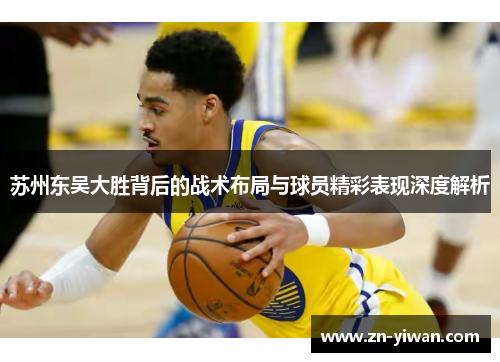 苏州东吴大胜背后的战术布局与球员精彩表现深度解析