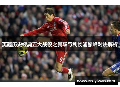 英超历史经典五大战役之曼联与利物浦巅峰对决解析