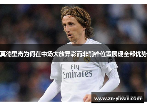 莫德里奇为何在中场大放异彩而非前锋位置展现全部优势
