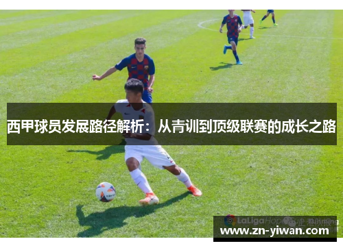西甲球员发展路径解析：从青训到顶级联赛的成长之路