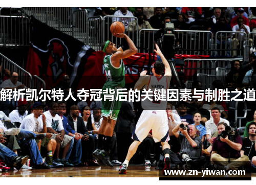 解析凯尔特人夺冠背后的关键因素与制胜之道