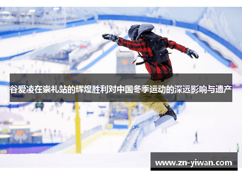 谷爱凌在崇礼站的辉煌胜利对中国冬季运动的深远影响与遗产 谷爱凌在崇礼站的辉煌胜利对中国冬季运动的深远影响与遗产