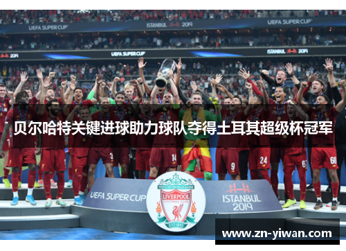 贝尔哈特关键进球助力球队夺得土耳其超级杯冠军