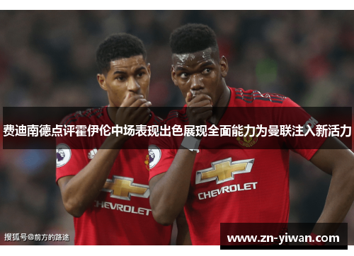 费迪南德点评霍伊伦中场表现出色展现全面能力为曼联注入新活力 费迪南德点评霍伊伦中场表现出色展现全面能力为曼联注入新活力