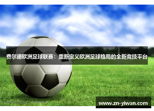 费尔德欧洲足球联赛：重新定义欧洲足球格局的全新竞技平台