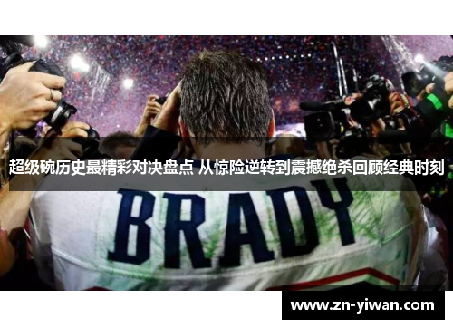 超级碗历史最精彩对决盘点 从惊险逆转到震撼绝杀回顾经典时刻