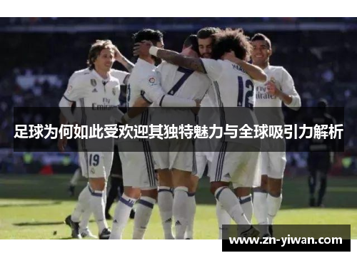 足球为何如此受欢迎其独特魅力与全球吸引力解析