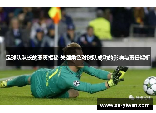 足球队队长的职责揭秘 关键角色对球队成功的影响与责任解析