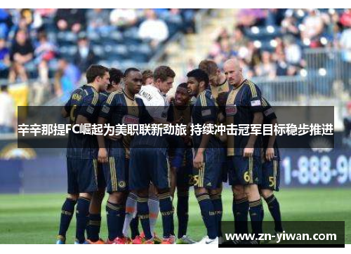 辛辛那提FC崛起为美职联新劲旅 持续冲击冠军目标稳步推进