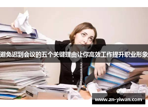避免迟到会议的五个关键理由让你高效工作提升职业形象 避免迟到会议的五个关键理由让你高效工作提升职业形象