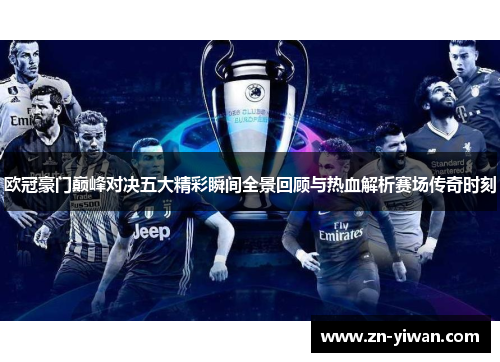 欧冠豪门巅峰对决五大精彩瞬间全景回顾与热血解析赛场传奇时刻