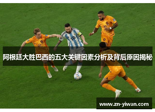 阿根廷大胜巴西的五大关键因素分析及背后原因揭秘