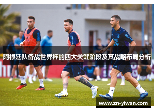 阿根廷队备战世界杯的四大关键阶段及其战略布局分析 阿根廷队备战世界杯的四大关键阶段及其战略布局分析