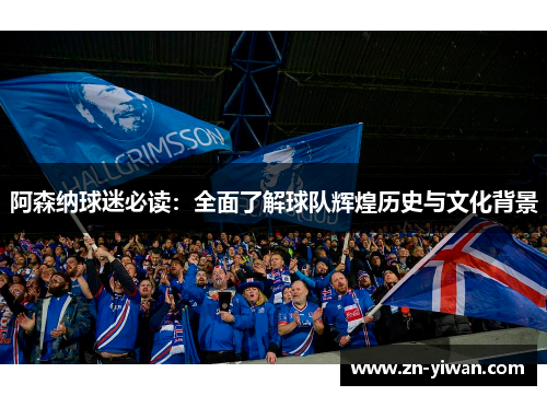 阿森纳球迷必读：全面了解球队辉煌历史与文化背景