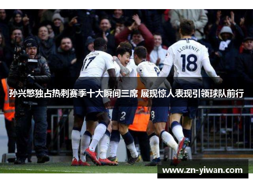 孙兴慜独占热刺赛季十大瞬间三席 展现惊人表现引领球队前行