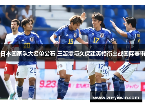 日本国家队大名单公布 三笘薰与久保建英领衔出战国际赛事