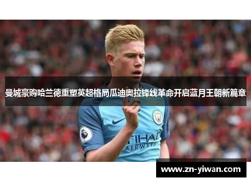 曼城豪购哈兰德重塑英超格局瓜迪奥拉锋线革命开启蓝月王朝新篇章