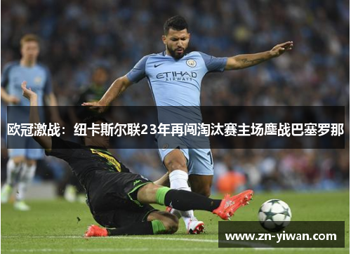 欧冠激战：纽卡斯尔联23年再闯淘汰赛主场鏖战巴塞罗那