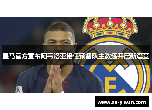 皇马官方宣布阿韦洛亚接任预备队主教练开启新篇章 皇马官方宣布阿韦洛亚接任预备队主教练开启新篇章
