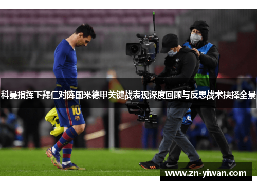 科曼指挥下拜仁对阵国米德甲关键战表现深度回顾与反思战术抉择全景