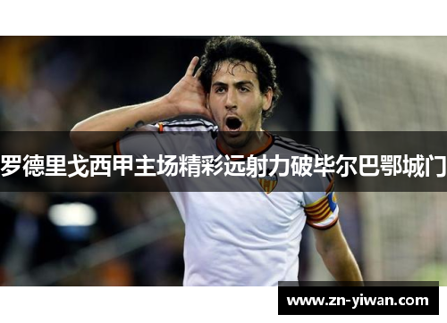罗德里戈西甲主场精彩远射力破毕尔巴鄂城门