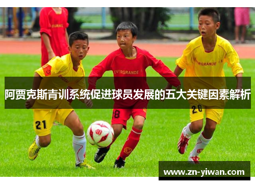 阿贾克斯青训系统促进球员发展的五大关键因素解析