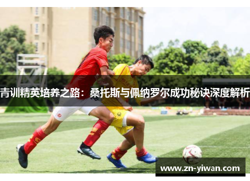 青训精英培养之路：桑托斯与佩纳罗尔成功秘诀深度解析