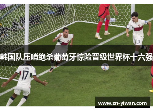 韩国队压哨绝杀葡萄牙惊险晋级世界杯十六强