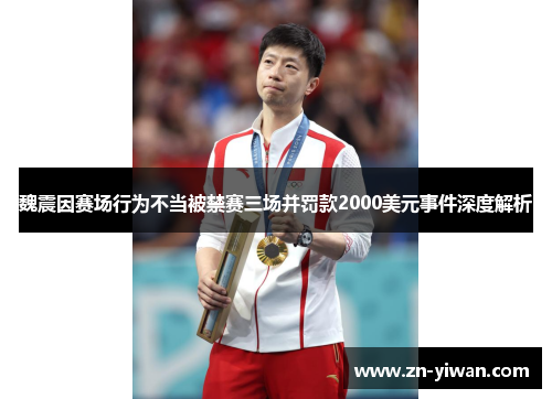 魏震因赛场行为不当被禁赛三场并罚款2000美元事件深度解析