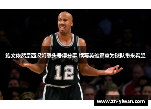 鲍文依然是西汉姆联头号得分手 续写英雄篇章为球队带来希望